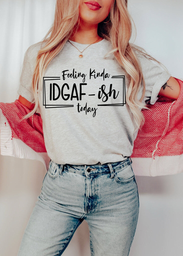 Feeling IDGAF-ish Today GREY Shirt Funny Shirt Sarcastic Shirt Mom Shirt Fun Mom Shirt Shirts With Sayings Mom Cool Tee Fun Quote Tee Shirt